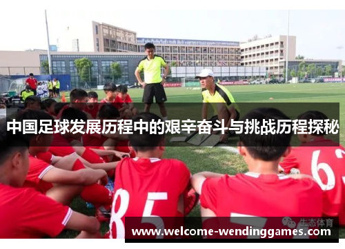 中国足球发展历程中的艰辛奋斗与挑战历程探秘 中国足球发展历程中的艰辛奋斗与挑战历程探秘