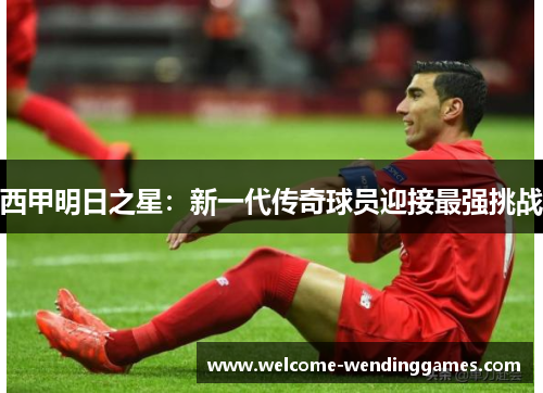 西甲明日之星:新一代传奇球员迎接最强挑战 西甲明日之星:新一代传奇球员迎接最强挑战
