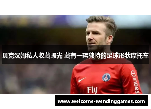 贝克汉姆私人收藏曝光 藏有一辆独特的足球形状摩托车 贝克汉姆私人收藏曝光 藏有一辆独特的足球形状摩托车