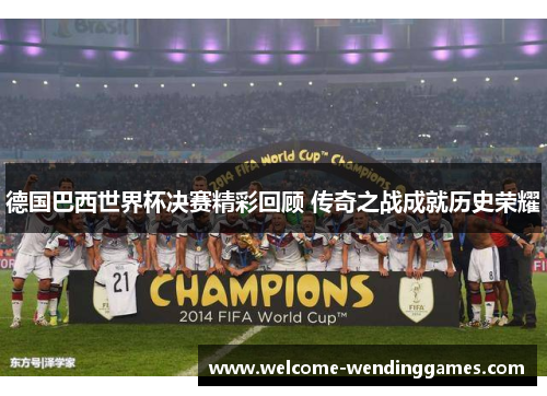 德国巴西世界杯决赛精彩回顾 传奇之战成就历史荣耀 德国巴西世界杯决赛精彩回顾 传奇之战成就历史荣耀