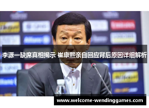 李源一缺席真相揭示 崔康熙亲自回应背后原因详细解析 李源一缺席真相揭示 崔康熙亲自回应背后原因详细解析