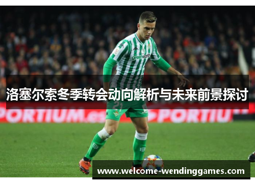 洛塞尔索冬季转会动向解析与未来前景探讨 洛塞尔索冬季转会动向解析与未来前景探讨