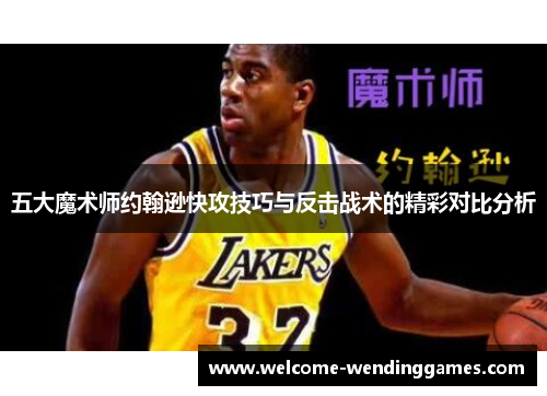 五大魔术师约翰逊快攻技巧与反击战术的精彩对比分析 五大魔术师约翰逊快攻技巧与反击战术的精彩对比分析