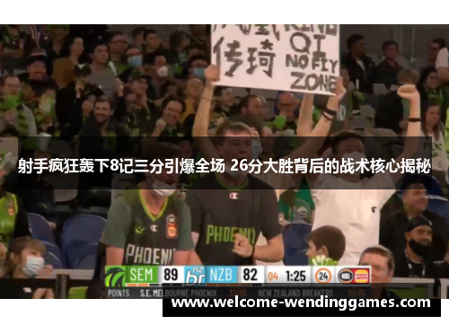 射手疯狂轰下8记三分引爆全场 26分大胜背后的战术核心揭秘 射手疯狂轰下8记三分引爆全场 26分大胜背后的战术核心揭秘