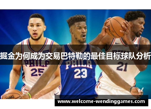 掘金为何成为交易巴特勒的最佳目标球队分析 掘金为何成为交易巴特勒的最佳目标球队分析