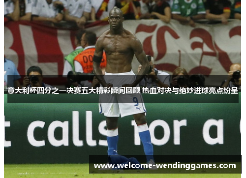 意大利杯四分之一决赛五大精彩瞬间回顾 热血对决与绝妙进球亮点纷呈 意大利杯四分之一决赛五大精彩瞬间回顾 热血对决与绝妙进球亮点纷呈