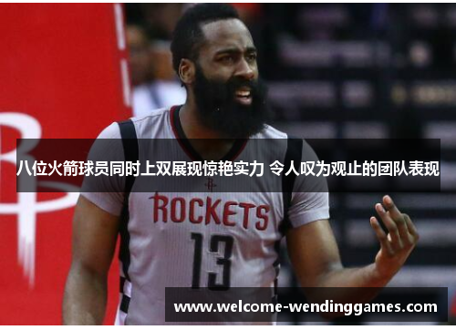 八位火箭球员同时上双展现惊艳实力 令人叹为观止的团队表现 八位火箭球员同时上双展现惊艳实力 令人叹为观止的团队表现