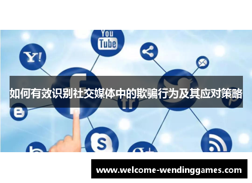 如何有效识别社交媒体中的欺骗行为及其应对策略 如何有效识别社交媒体中的欺骗行为及其应对策略