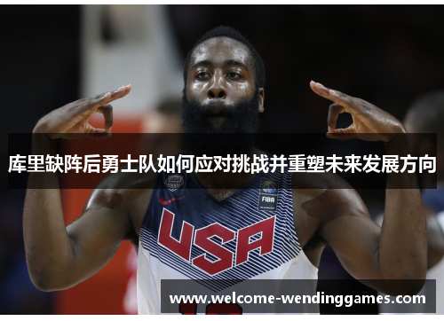库里缺阵后勇士队如何应对挑战并重塑未来发展方向 库里缺阵后勇士队如何应对挑战并重塑未来发展方向