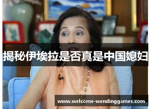 揭秘伊埃拉是否真是中国媳妇