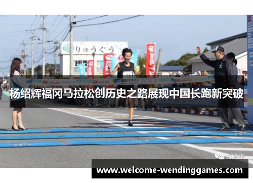 杨绍辉福冈马拉松创历史之路展现中国长跑新突破 杨绍辉福冈马拉松创历史之路展现中国长跑新突破