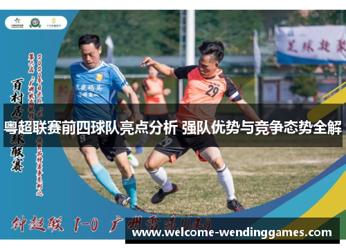 粤超联赛前四球队亮点分析 强队优势与竞争态势全解 粤超联赛前四球队亮点分析 强队优势与竞争态势全解