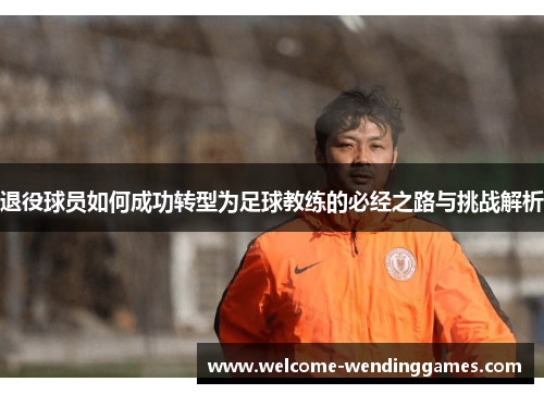 退役球员如何成功转型为足球教练的必经之路与挑战解析