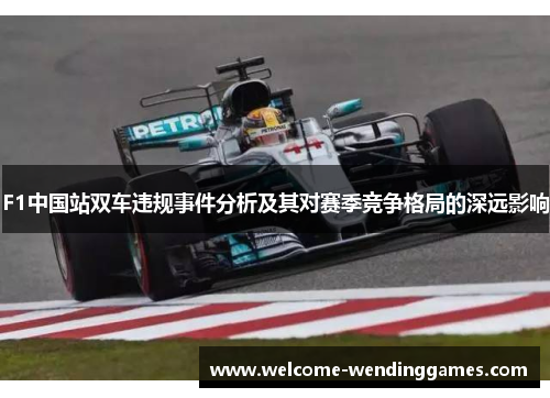 F1中国站双车违规事件分析及其对赛季竞争格局的深远影响 F1中国站双车违规事件分析及其对赛季竞争格局的深远影响