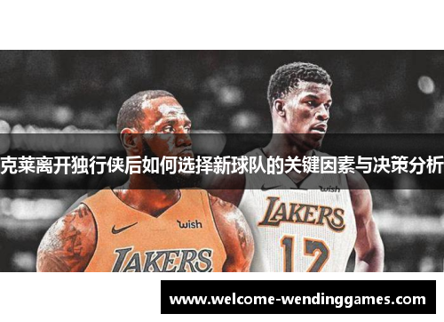 克莱离开独行侠后如何选择新球队的关键因素与决策分析 克莱离开独行侠后如何选择新球队的关键因素与决策分析