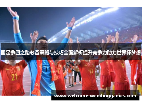 国足争四之路必备策略与技巧全面解析提升竞争力助力世界杯梦想 国足争四之路必备策略与技巧全面解析提升竞争力助力世界杯梦想