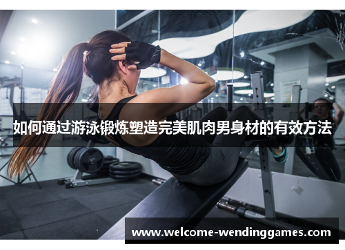 如何通过游泳锻炼塑造完美肌肉男身材的有效方法 如何通过游泳锻炼塑造完美肌肉男身材的有效方法