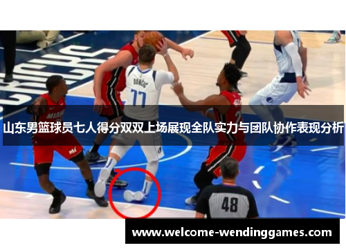 山东男篮球员七人得分双双上场展现全队实力与团队协作表现分析 山东男篮球员七人得分双双上场展现全队实力与团队协作表现分析