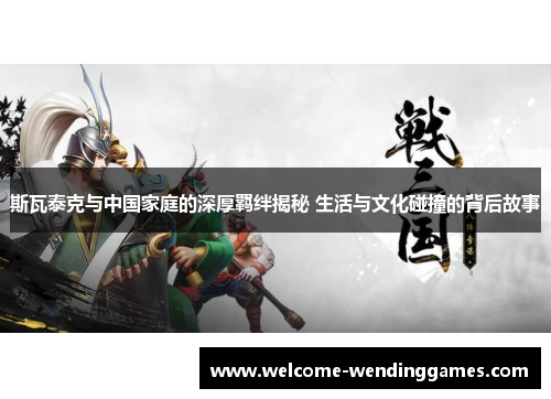 斯瓦泰克与中国家庭的深厚羁绊揭秘 生活与文化碰撞的背后故事 斯瓦泰克与中国家庭的深厚羁绊揭秘 生活与文化碰撞的背后故事