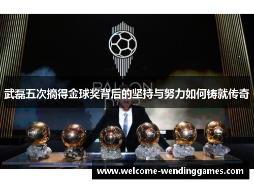 武磊五次摘得金球奖背后的坚持与努力如何铸就传奇 武磊五次摘得金球奖背后的坚持与努力如何铸就传奇