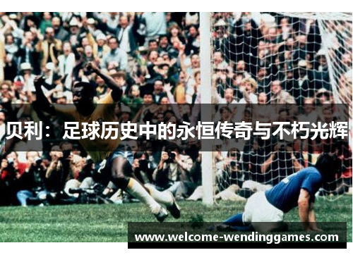 贝利:足球历史中的永恒传奇与不朽光辉 贝利:足球历史中的永恒传奇与不朽光辉