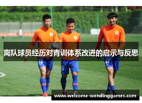 离队球员经历对青训体系改进的启示与反思 离队球员经历对青训体系改进的启示与反思