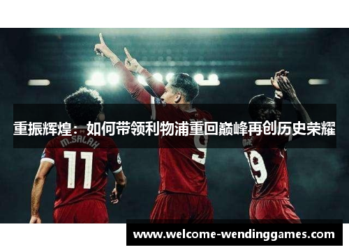 重振辉煌:如何带领利物浦重回巅峰再创历史荣耀 重振辉煌:如何带领利物浦重回巅峰再创历史荣耀