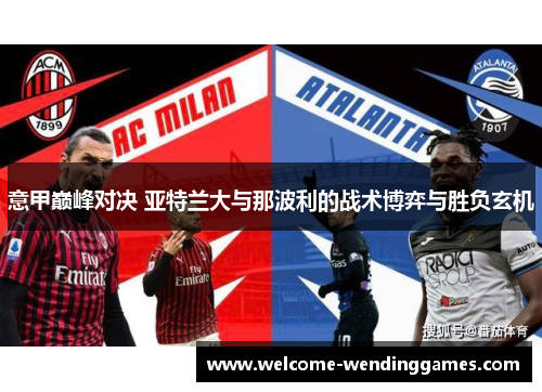意甲巅峰对决 亚特兰大与那波利的战术博弈与胜负玄机 意甲巅峰对决 亚特兰大与那波利的战术博弈与胜负玄机