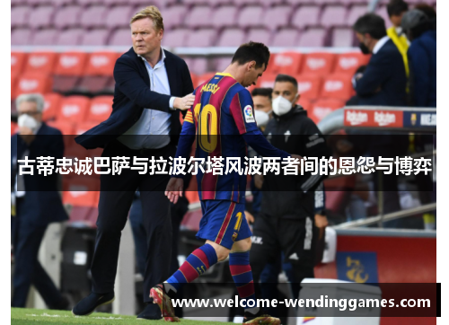 古蒂忠诚巴萨与拉波尔塔风波两者间的恩怨与博弈 古蒂忠诚巴萨与拉波尔塔风波两者间的恩怨与博弈