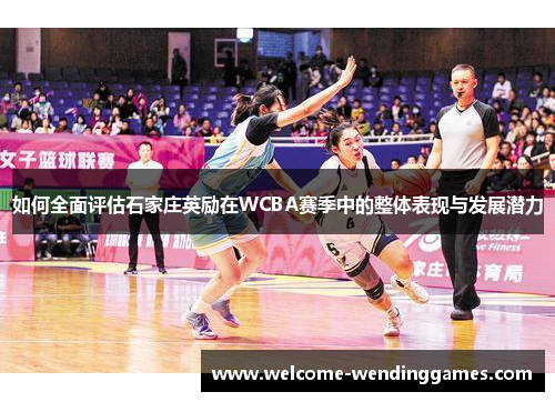 如何全面评估石家庄英励在WCBA赛季中的整体表现与发展潜力 如何全面评估石家庄英励在WCBA赛季中的整体表现与发展潜力