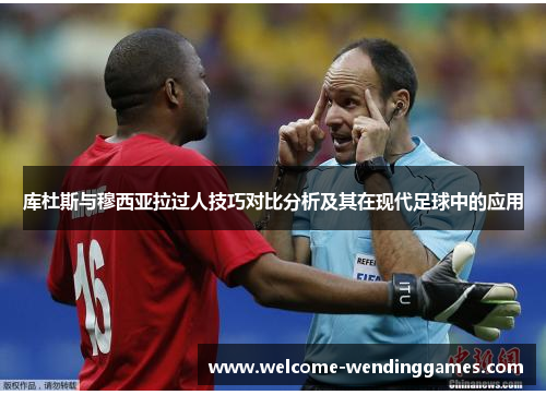 库杜斯与穆西亚拉过人技巧对比分析及其在现代足球中的应用 库杜斯与穆西亚拉过人技巧对比分析及其在现代足球中的应用