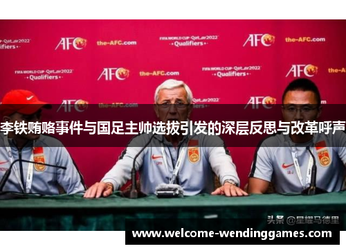 李铁贿赂事件与国足主帅选拔引发的深层反思与改革呼声 李铁贿赂事件与国足主帅选拔引发的深层反思与改革呼声