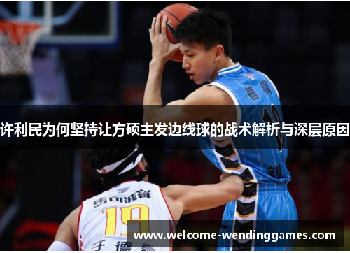 许利民为何坚持让方硕主发边线球的战术解析与深层原因 许利民为何坚持让方硕主发边线球的战术解析与深层原因