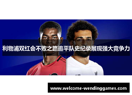 利物浦双红会不败之路追平队史纪录展现强大竞争力 利物浦双红会不败之路追平队史纪录展现强大竞争力