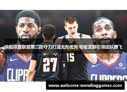 快船依靠联盟第二防守力打造无形优势 秘密武器引领团队腾飞 快船依靠联盟第二防守力打造无形优势 秘密武器引领团队腾飞