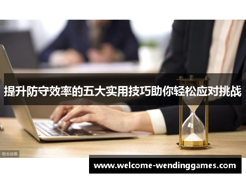 提升防守效率的五大实用技巧助你轻松应对挑战 提升防守效率的五大实用技巧助你轻松应对挑战