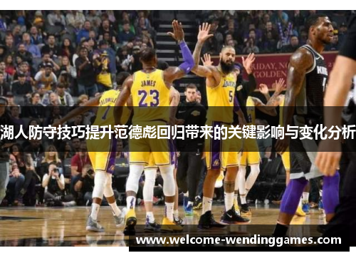 湖人防守技巧提升范德彪回归带来的关键影响与变化分析 湖人防守技巧提升范德彪回归带来的关键影响与变化分析