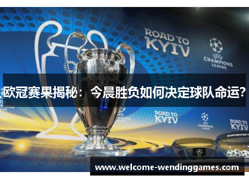 欧冠赛果揭秘:今晨胜负如何决定球队命运? 欧冠赛果揭秘:今晨胜负如何决定球队命运?