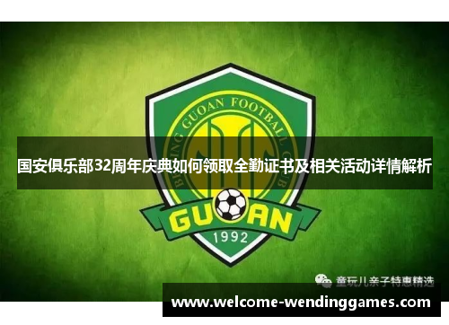 国安俱乐部32周年庆典如何领取全勤证书及相关活动详情解析 国安俱乐部32周年庆典如何领取全勤证书及相关活动详情解析