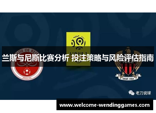 兰斯与尼斯比赛分析 投注策略与风险评估指南 兰斯与尼斯比赛分析 投注策略与风险评估指南