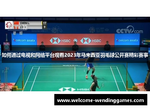 如何通过电视和网络平台观看2023年马来西亚羽毛球公开赛精彩赛事 如何通过电视和网络平台观看2023年马来西亚羽毛球公开赛精彩赛事