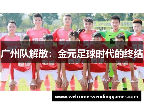 广州队解散:金元足球时代的终结 广州队解散:金元足球时代的终结