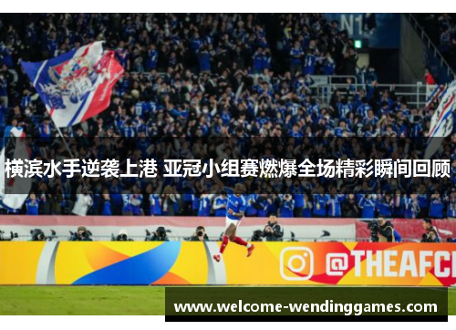 横滨水手逆袭上港 亚冠小组赛燃爆全场精彩瞬间回顾 横滨水手逆袭上港 亚冠小组赛燃爆全场精彩瞬间回顾