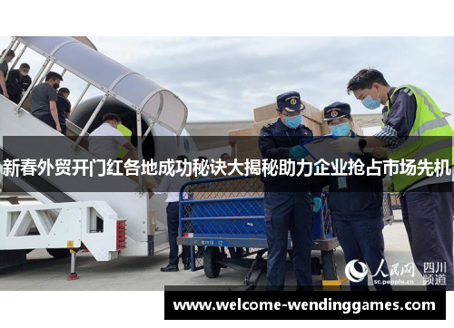 新春外贸开门红各地成功秘诀大揭秘助力企业抢占市场先机 新春外贸开门红各地成功秘诀大揭秘助力企业抢占市场先机