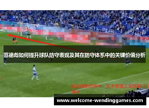 范德彪如何提升球队防守表现及其在防守体系中的关键价值分析 范德彪如何提升球队防守表现及其在防守体系中的关键价值分析