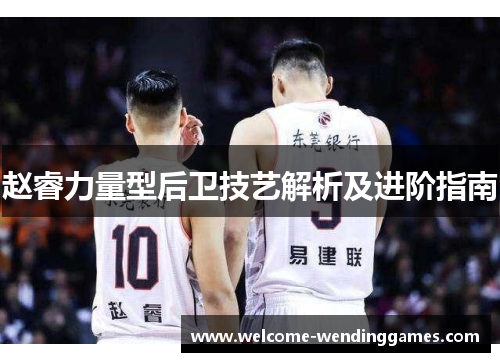 赵睿力量型后卫技艺解析及进阶指南 赵睿力量型后卫技艺解析及进阶指南