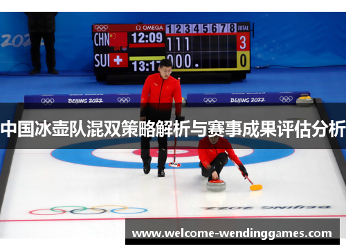 中国冰壶队混双策略解析与赛事成果评估分析 中国冰壶队混双策略解析与赛事成果评估分析
