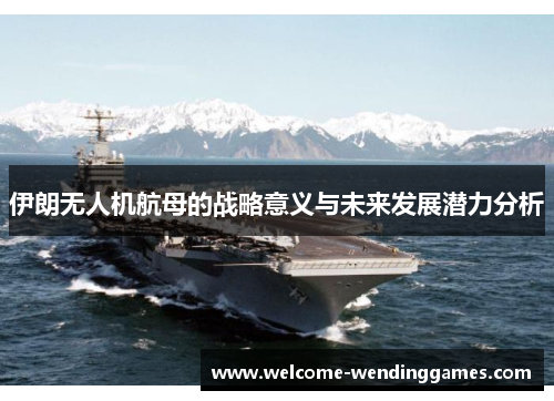 伊朗无人机航母的战略意义与未来发展潜力分析 伊朗无人机航母的战略意义与未来发展潜力分析