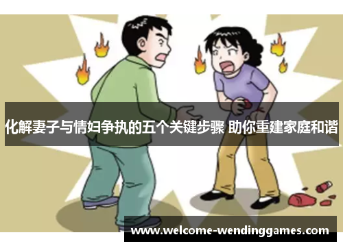 化解妻子与情妇争执的五个关键步骤 助你重建家庭和谐 化解妻子与情妇争执的五个关键步骤 助你重建家庭和谐