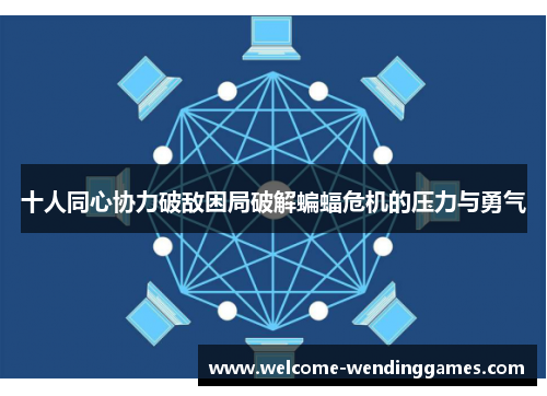 十人同心协力破敌困局破解蝙蝠危机的压力与勇气 十人同心协力破敌困局破解蝙蝠危机的压力与勇气